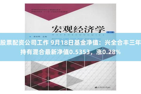股票配资公司工作 9月18日基金净值：兴全合丰三年持有混合最新净值0.5353，涨0.28%