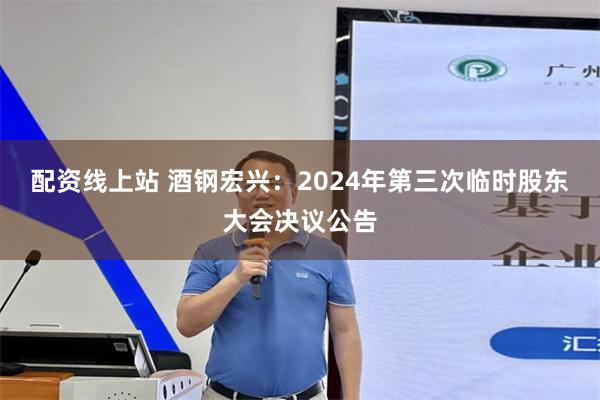 配资线上站 酒钢宏兴：2024年第三次临时股东大会决议公告