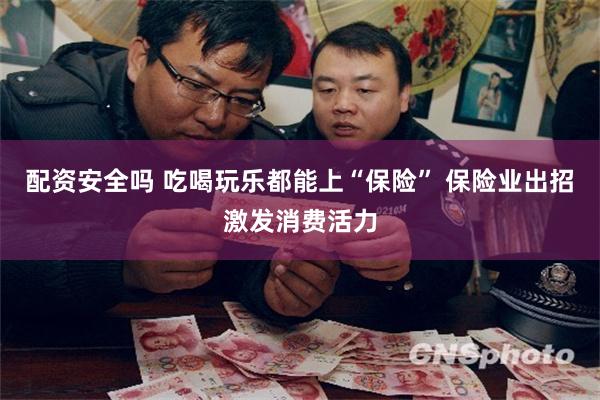 配资安全吗 吃喝玩乐都能上“保险” 保险业出招激发消费活力
