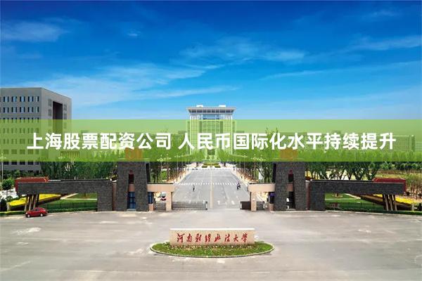 上海股票配资公司 人民币国际化水平持续提升