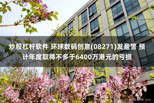 炒股杠杆软件 环球数码创意(08271)发盈警 预计年度取得不多于6400万港元的亏损