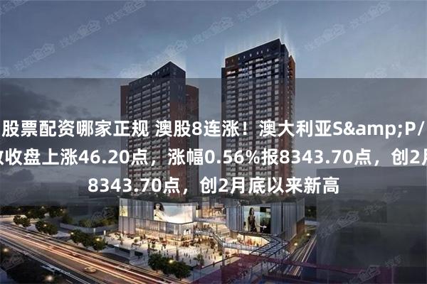 股票配资哪家正规 澳股8连涨！澳大利亚S&P/ASX200指数收盘上涨46.20点，涨幅0.56%报8343.70点，创2月底以来新高