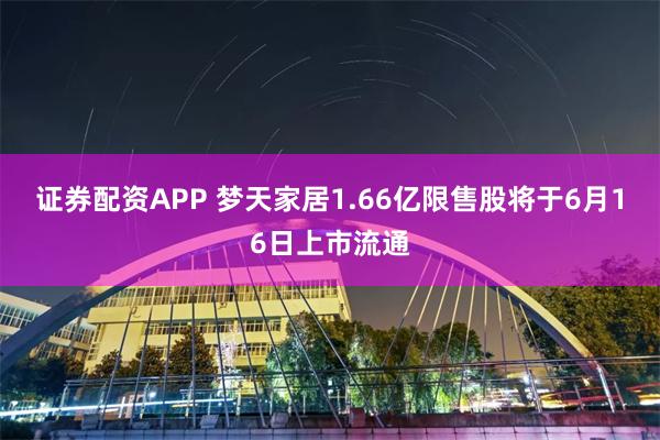 证券配资APP 梦天家居1.66亿限售股将于6月16日上市流通