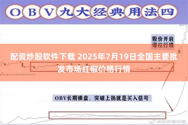 配资炒股软件下载 2025年7月19日全国主要批发市场红椒价格行情