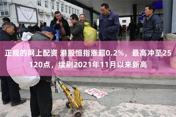 正规的网上配资 港股恒指涨超0.2%，最高冲至25120点，续刷2021年11月以来新高