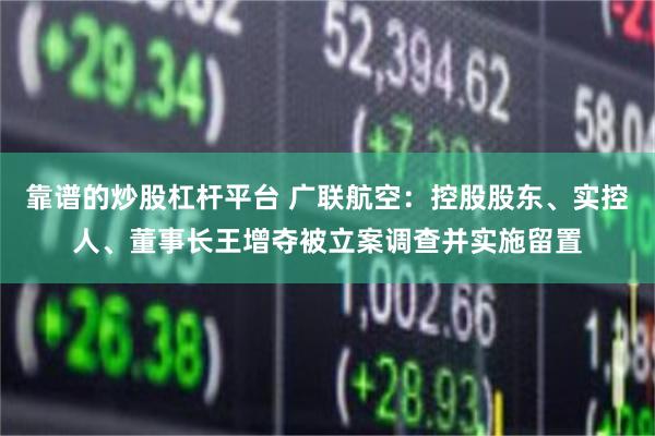 靠谱的炒股杠杆平台 广联航空：控股股东、实控人、董事长王增夺被立案调查并实施留置