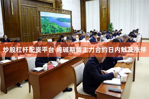 炒股杠杆配资平台 纯碱期货主力合约日内触及涨停