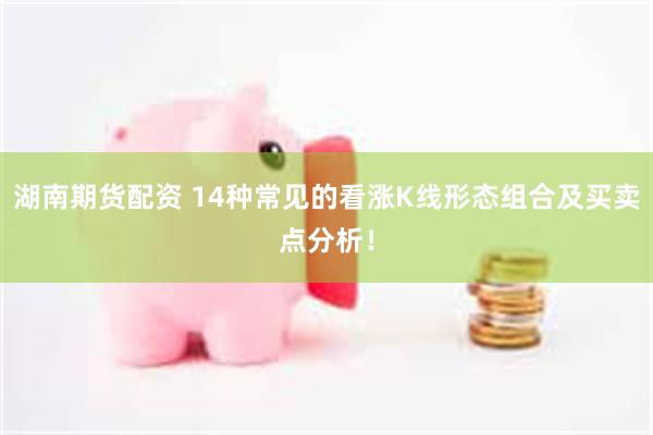 湖南期货配资 14种常见的看涨K线形态组合及买卖点分析！