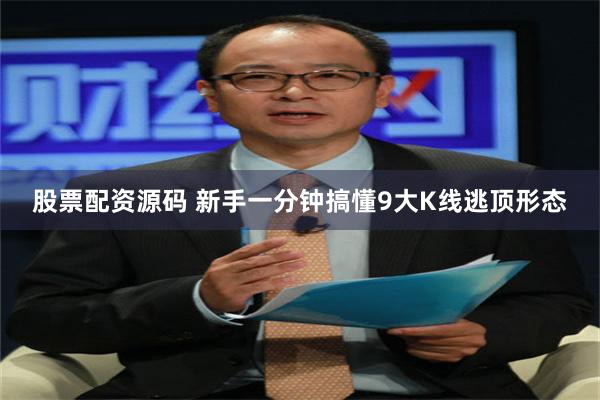 股票配资源码 新手一分钟搞懂9大K线逃顶形态