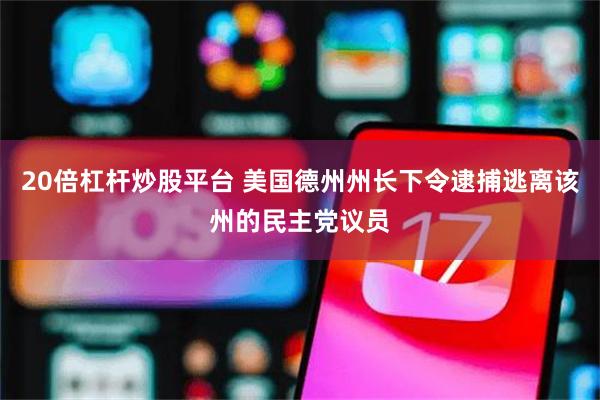 20倍杠杆炒股平台 美国德州州长下令逮捕逃离该州的民主党议员