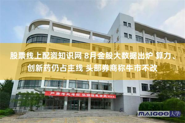 股票线上配资知识网 8月金股大数据出炉 算力、创新药仍占主线 头部券商称牛市不改