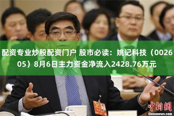 配资专业炒股配资门户 股市必读：姚记科技（002605）8月6日主力资金净流入2428.76万元