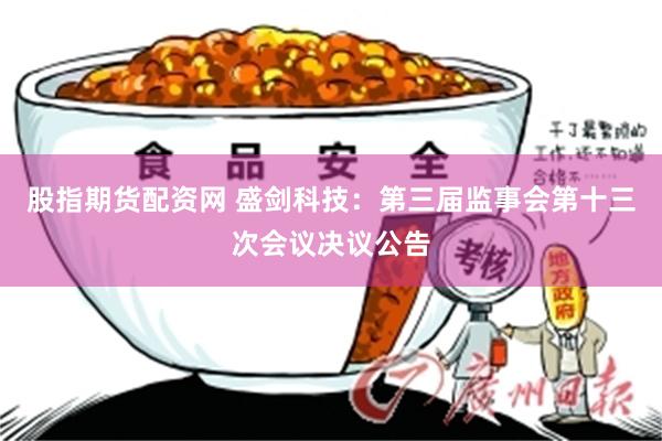 股指期货配资网 盛剑科技：第三届监事会第十三次会议决议公告