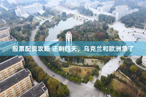 股票配资攻略 还剩四天，乌克兰和欧洲急了