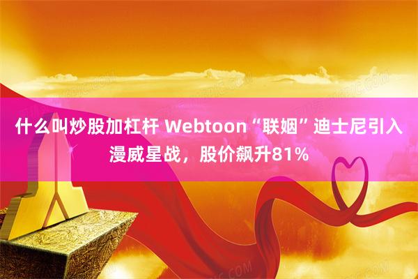什么叫炒股加杠杆 Webtoon“联姻”迪士尼引入漫威星战，股价飙升81%