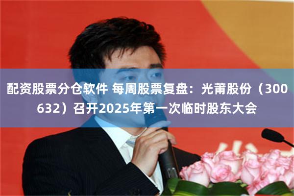 配资股票分仓软件 每周股票复盘：光莆股份（300632）召开2025年第一次临时股东大会