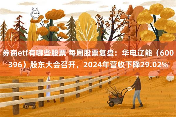 券商etf有哪些股票 每周股票复盘：华电辽能（600396）股东大会召开，2024年营收下降29.02%