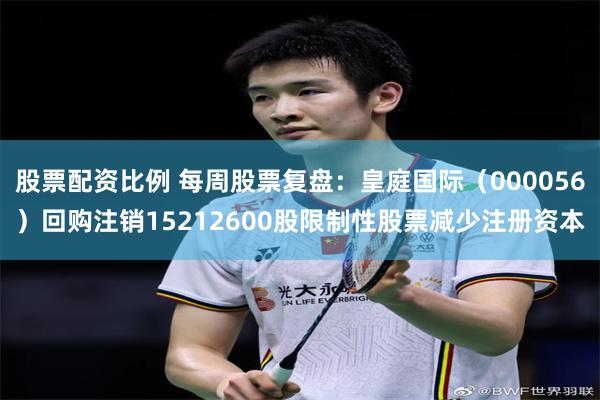 股票配资比例 每周股票复盘：皇庭国际（000056）回购注销15212600股限制性股票减少注册资本