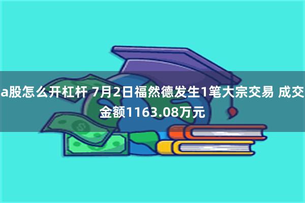 a股怎么开杠杆 7月2日福然德发生1笔大宗交易 成交金额1163.08万元