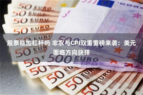 股票能加杠杆吗 非农与CPI双重重磅来袭：美元面临方向抉择
