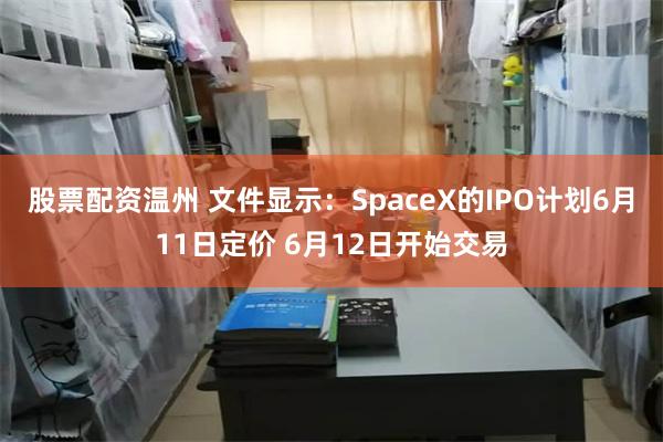 股票配资温州 文件显示：SpaceX的IPO计划6月11日定价 6月12日开始交易