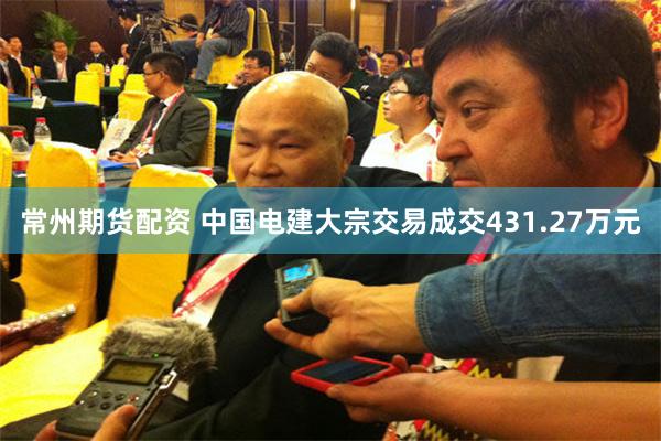 常州期货配资 中国电建大宗交易成交431.27万元