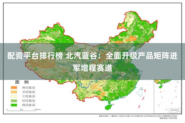 配资平台排行榜 北汽蓝谷：全面升级产品矩阵进军增程赛道
