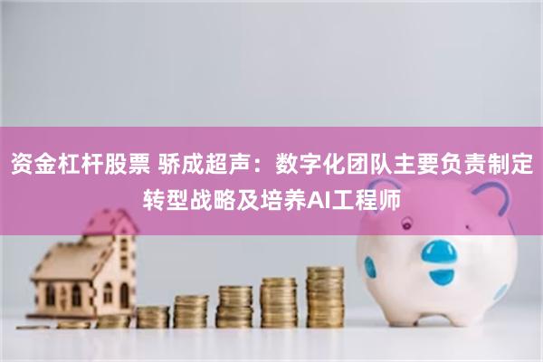 资金杠杆股票 骄成超声：数字化团队主要负责制定转型战略及培养AI工程师