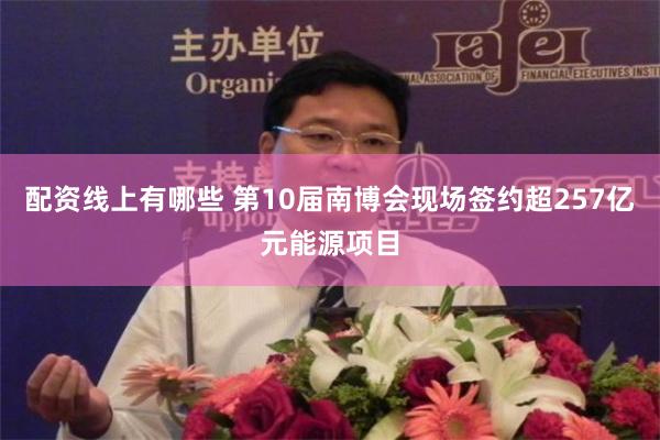 配资线上有哪些 第10届南博会现场签约超257亿元能源项目