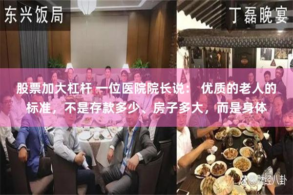 股票加大杠杆 一位医院院长说： 优质的老人的标准，不是存款多少、房子多大，而是身体