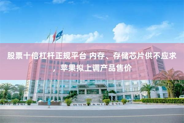 股票十倍杠杆正规平台 内存、存储芯片供不应求，苹果拟上调产品售价