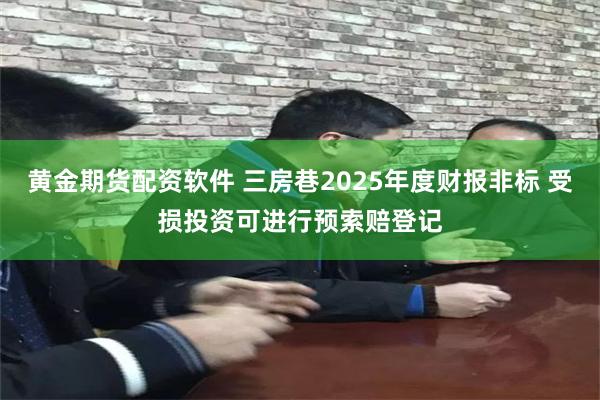 黄金期货配资软件 三房巷2025年度财报非标 受损投资可进行预索赔登记