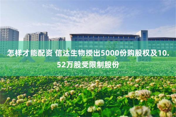 怎样才能配资 信达生物授出5000份购股权及10.52万股受限制股份
