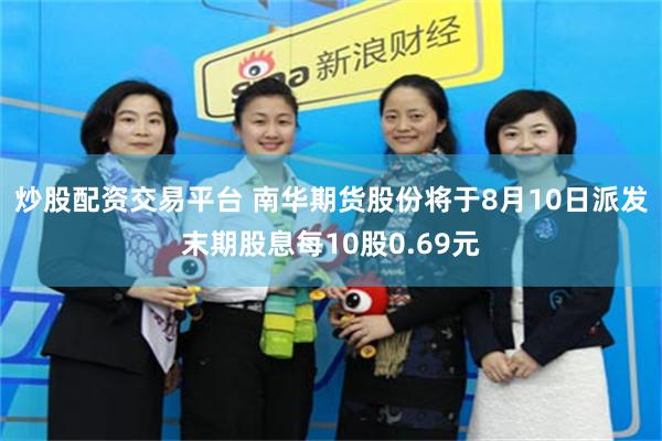 炒股配资交易平台 南华期货股份将于8月10日派发末期股息每10股0.69元