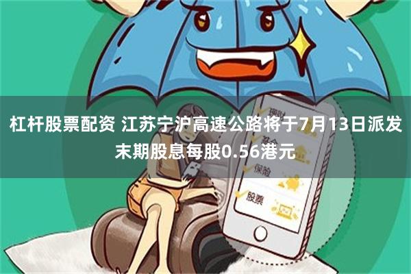 杠杆股票配资 江苏宁沪高速公路将于7月13日派发末期股息每股0.56港元