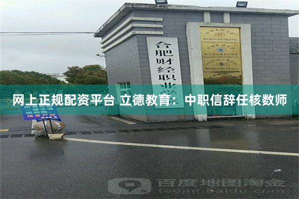 网上正规配资平台 立德教育：中职信辞任核数师
