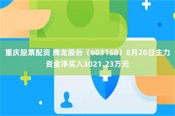 重庆股票配资 腾龙股份（603158）8月20日主力资金净买入3021.23万元