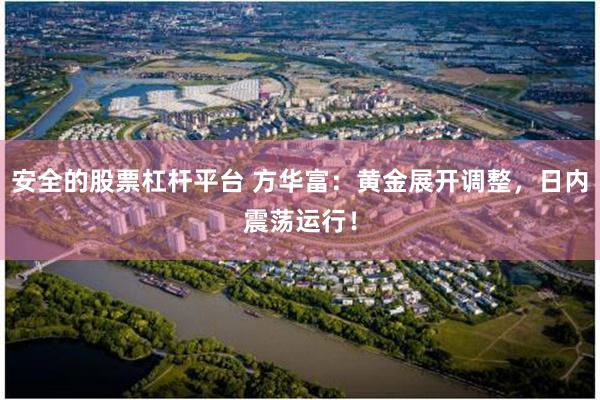 安全的股票杠杆平台 方华富：黄金展开调整，日内震荡运行！