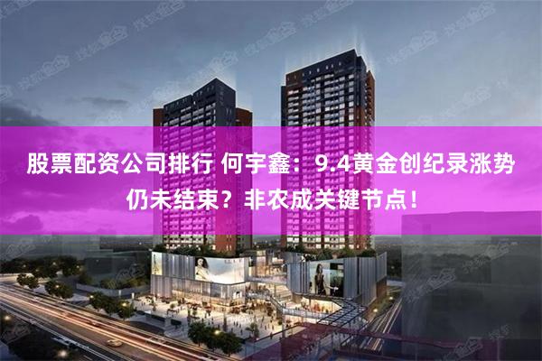 股票配资公司排行 何宇鑫：9.4黄金创纪录涨势仍未结束？非农成关键节点！