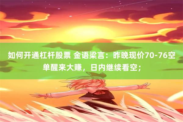 如何开通杠杆股票 金语梁言：昨晚现价70-76空单醒来大赚，日内继续看空；