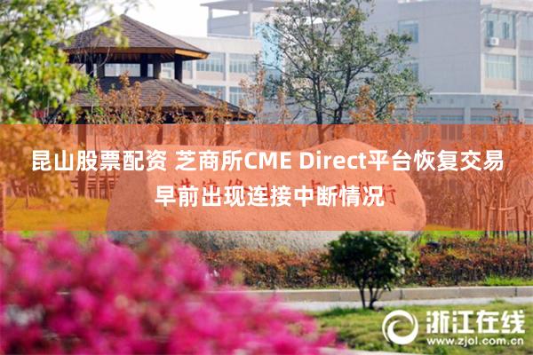 昆山股票配资 芝商所CME Direct平台恢复交易 早前出现连接中断情况