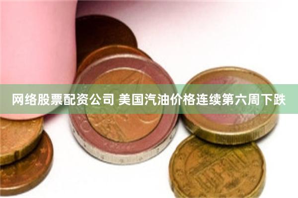 网络股票配资公司 美国汽油价格连续第六周下跌