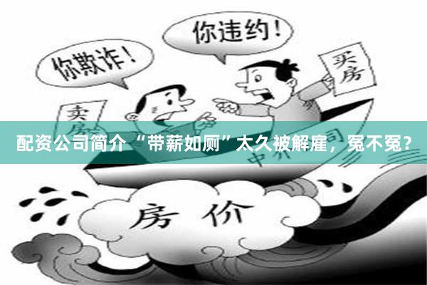 配资公司简介 “带薪如厕”太久被解雇，冤不冤？