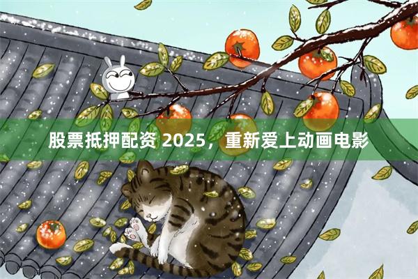 股票抵押配资 2025，重新爱上动画电影