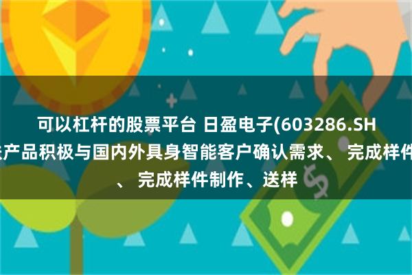 可以杠杆的股票平台 日盈电子(603286.SH)：电子皮肤产品积极与国内外具身智能客户确认需求、 完成样件制作、送样