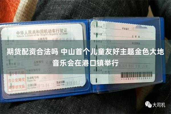 期货配资合法吗 中山首个儿童友好主题金色大地音乐会在港口镇举行
