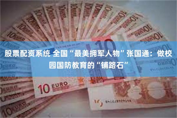 股票配资系统 全国“最美拥军人物”张国通：做校园国防教育的“铺路石”
