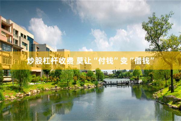 炒股杠杆收费 莫让“付钱”变“借钱”