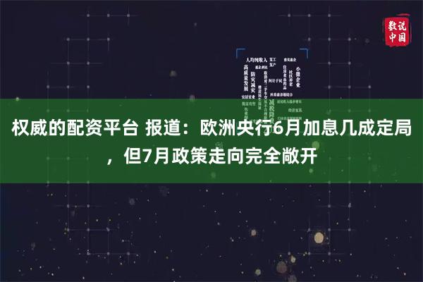 权威的配资平台 报道：欧洲央行6月加息几成定局，但7月政策走向完全敞开