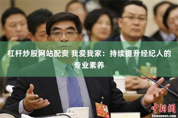杠杆炒股网站配资 我爱我家：持续提升经纪人的专业素养